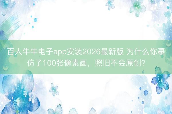 百人牛牛电子app安装2026最新版 为什么你摹仿了100张像素画，照旧不会原创？