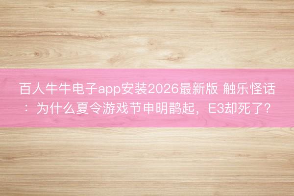 百人牛牛电子app安装2026最新版 触乐怪话：为什么夏令游戏节申明鹊起，E3却死了？