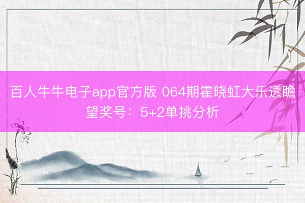 百人牛牛电子app官方版 064期霍晓虹大乐透瞻望奖号：5+2单挑分析