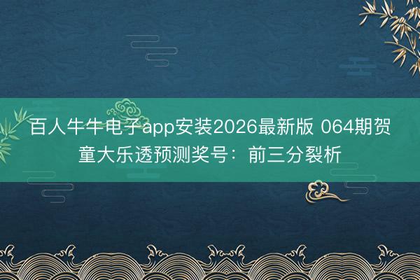 百人牛牛电子app安装2026最新版 064期贺童大乐透预测奖号：前三分裂析