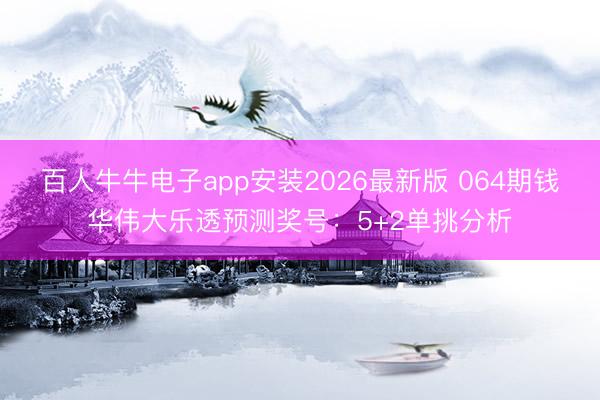 百人牛牛电子app安装2026最新版 064期钱华伟大乐透预测奖号：5+2单挑分析