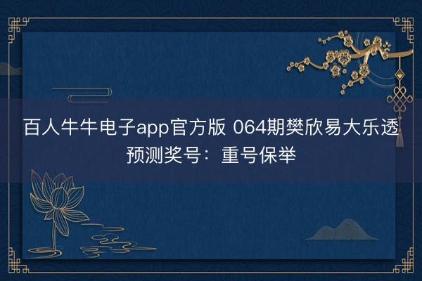 百人牛牛电子app官方版 064期樊欣易大乐透预测奖号：重号保举