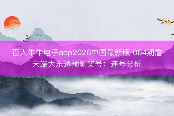 百人牛牛电子app2026中国最新版 064期詹天端大乐透预测奖号：连号分析