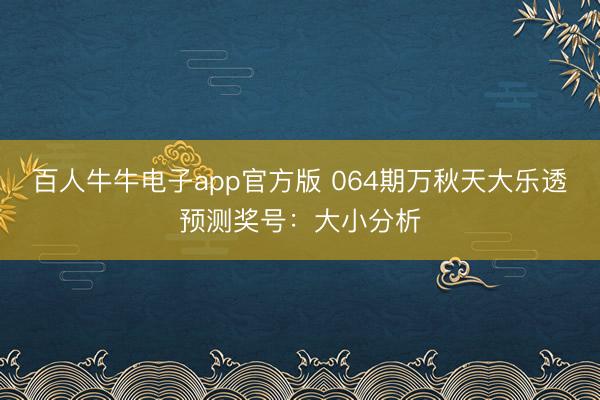 百人牛牛电子app官方版 064期万秋天大乐透预测奖号：大小分析