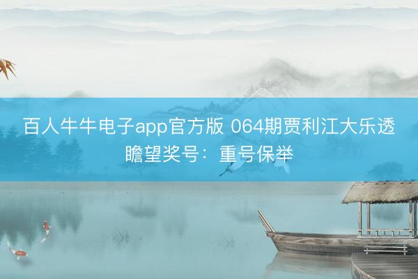 百人牛牛电子app官方版 064期贾利江大乐透瞻望奖号:重号保举