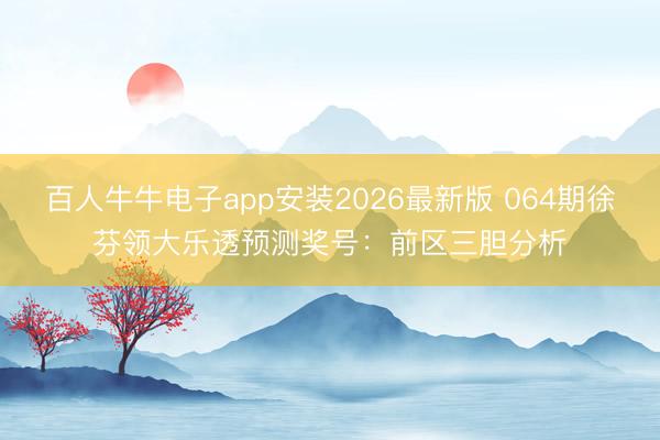 百人牛牛电子app安装2026最新版 064期徐芬领大乐透预测奖号:前区三胆分析