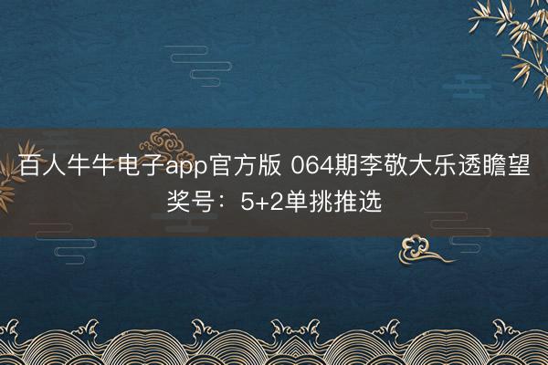 百人牛牛电子app官方版 064期李敬大乐透瞻望奖号：5+2单挑推选