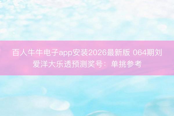 百人牛牛电子app安装2026最新版 064期刘爱洋大乐透预测奖号:单挑参考
