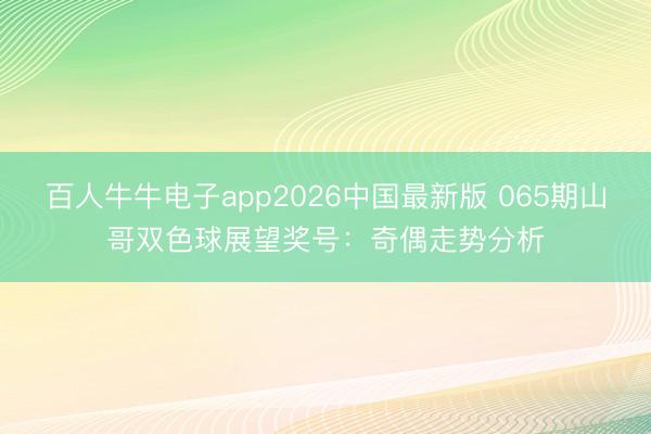 百人牛牛电子app2026中国最新版 065期山哥双色球展望奖号：奇偶走势分析