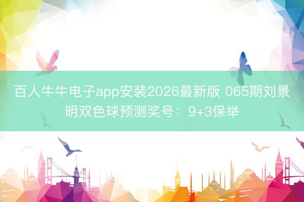 百人牛牛电子app安装2026最新版 065期刘景明双色球预测奖号：9+3保举