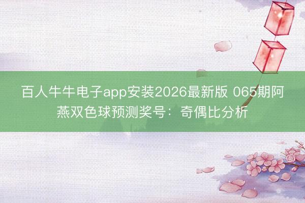 百人牛牛电子app安装2026最新版 065期阿燕双色球预测奖号：奇偶比分析