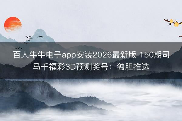 百人牛牛电子app安装2026最新版 150期司马千福彩3D预测奖号：独胆推选