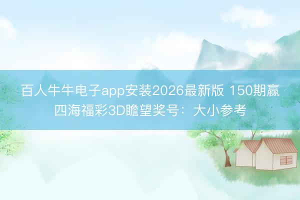百人牛牛电子app安装2026最新版 150期赢四海福彩3D瞻望奖号：大小参考