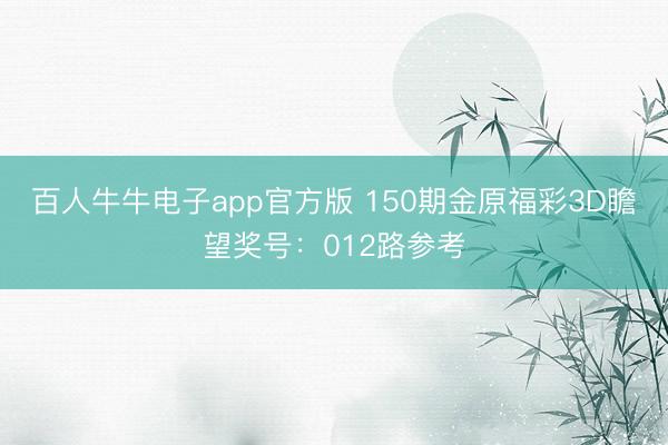 百人牛牛电子app官方版 150期金原福彩3D瞻望奖号：012路参考