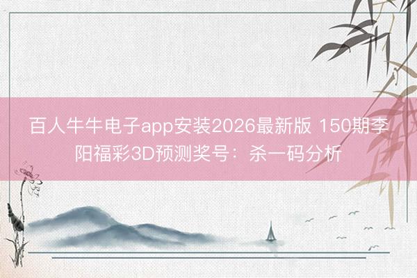 百人牛牛电子app安装2026最新版 150期李阳福彩3D预测奖号:杀一码分析
