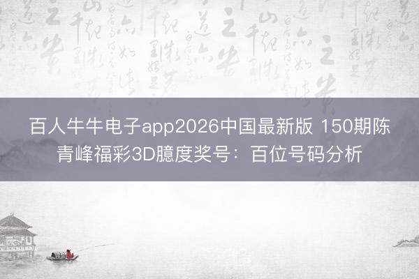 百人牛牛电子app2026中国最新版 150期陈青峰福彩3D臆度奖号:百位号码分析
