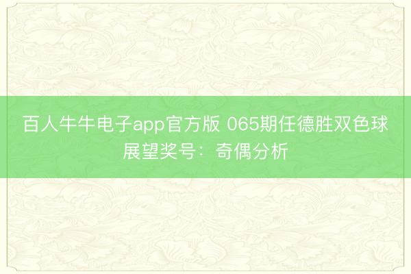 百人牛牛电子app官方版 065期任德胜双色球展望奖号：奇偶分析