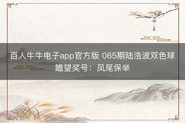 百人牛牛电子app官方版 065期陆浩波双色球瞻望奖号:凤尾保举