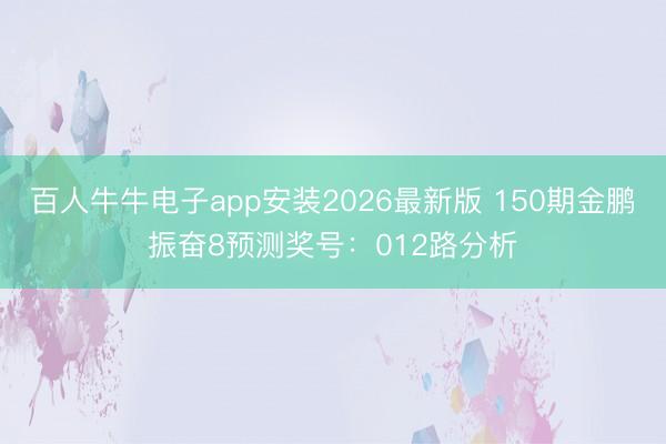 百人牛牛电子app安装2026最新版 150期金鹏振奋8预测奖号：012路分析