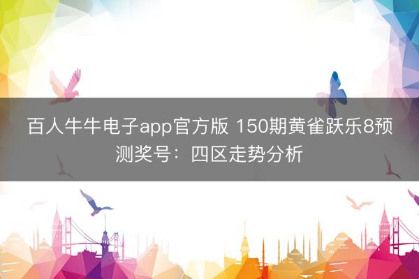 百人牛牛电子app官方版 150期黄雀跃乐8预测奖号：四区走势分析