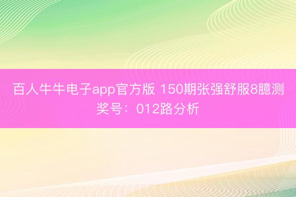 百人牛牛电子app官方版 150期张强舒服8臆测奖号：012路分析