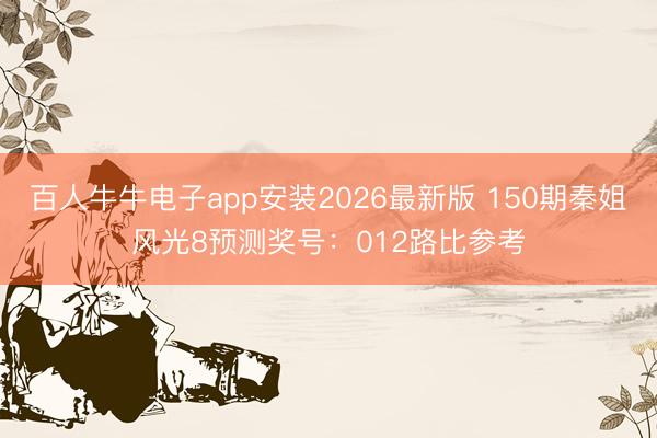 百人牛牛电子app安装2026最新版 150期秦姐风光8预测奖号：012路比参考