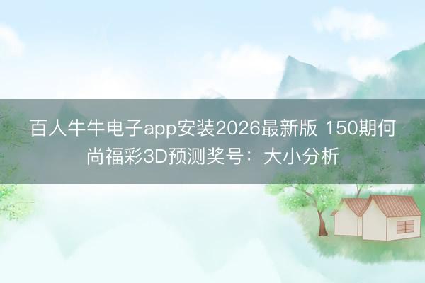 百人牛牛电子app安装2026最新版 150期何尚福彩3D预测奖号：大小分析