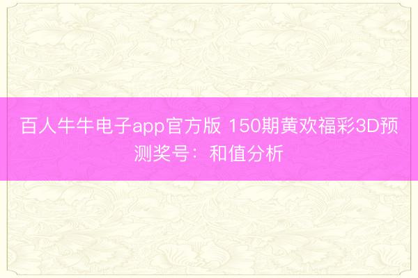 百人牛牛电子app官方版 150期黄欢福彩3D预测奖号:和值分析