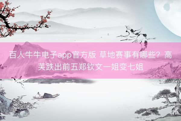 百人牛牛电子app官方版 草地赛事有哪些?高芙跌出前五郑钦文一姐变七姐