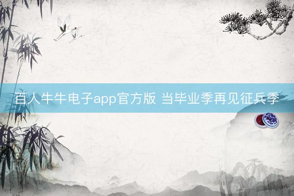 百人牛牛电子app官方版 当毕业季再见征兵季
