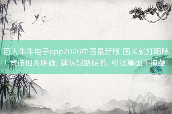 百人牛牛电子app2026中国最新版 国米就打明牌! 竞技相关明确, 建队想路昭着, 引援筹画不掩藏!