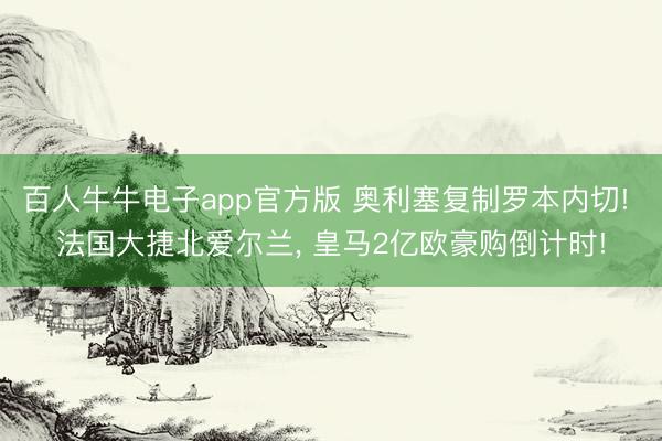 百人牛牛电子app官方版 奥利塞复制罗本内切! 法国大捷北爱尔兰， 皇马2亿欧豪购倒计时!
