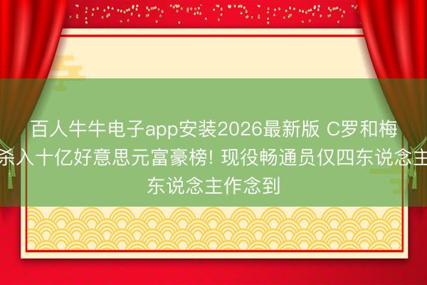 百人牛牛电子app安装2026最新版 C罗和梅西同期杀入十亿好意思元富豪榜! 现役畅通员仅四东说念主作念到