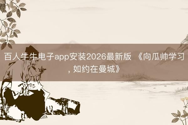 百人牛牛电子app安装2026最新版 《向瓜帅学习, 如约在曼城》
