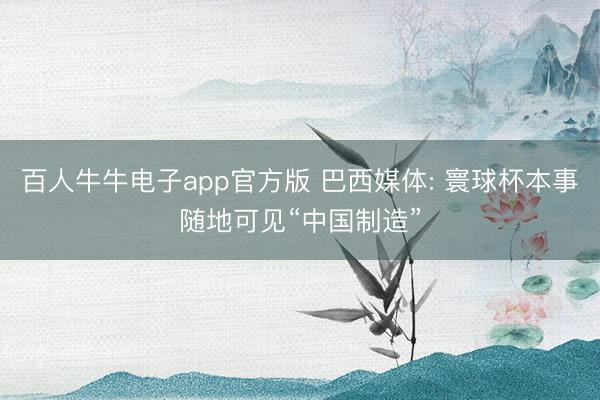 百人牛牛电子app官方版 巴西媒体: 寰球杯本事随地可见“中国制造”