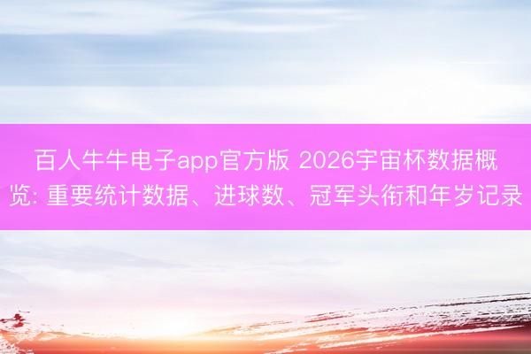 百人牛牛电子app官方版 2026宇宙杯数据概览: 重要统计数据、进球数、冠军头衔和年岁记录