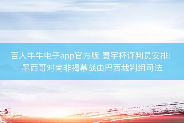 百人牛牛电子app官方版 寰宇杯评判员安排: 墨西哥对南非揭幕战由巴西裁判组司法