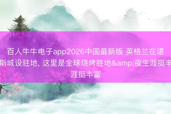 百人牛牛电子app2026中国最新版 英格兰在堪萨斯城设驻地, 这里是全球烧烤胜地&夜生涯挺丰富