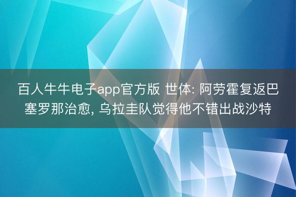 百人牛牛电子app官方版 世体: 阿劳霍复返巴塞罗那治愈, 乌拉圭队觉得他不错出战沙特