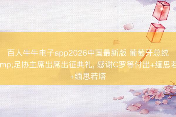 百人牛牛电子app2026中国最新版 葡萄牙总统&足协主席出席出征典礼， 感谢C罗等付出+缅思若塔