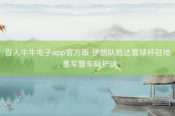 百人牛牛电子app官方版 伊朗队抵达寰球杯驻地， 墨军警车队护送