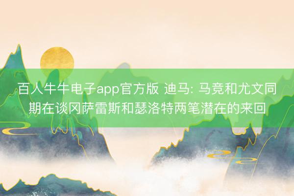 百人牛牛电子app官方版 迪马: 马竞和尤文同期在谈冈萨雷斯和瑟洛特两笔潜在的来回