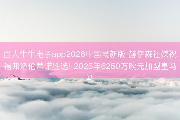 百人牛牛电子app2026中国最新版 赫伊森社媒祝福弗洛伦蒂诺胜选! 2025年6250万欧元加盟皇马