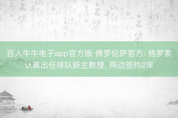 百人牛牛电子app官方版 佛罗伦萨官方: 格罗索认真出任球队新主教授， 两边签约2年