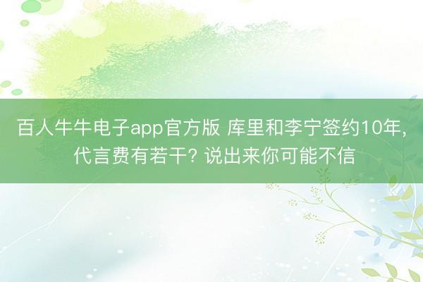 百人牛牛电子app官方版 库里和李宁签约10年， 代言费有若干? 说出来你可能不信