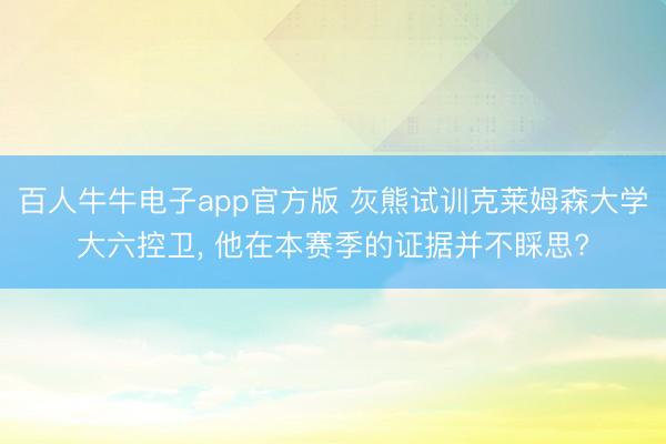 百人牛牛电子app官方版 灰熊试训克莱姆森大学大六控卫， 他在本赛季的证据并不睬思?