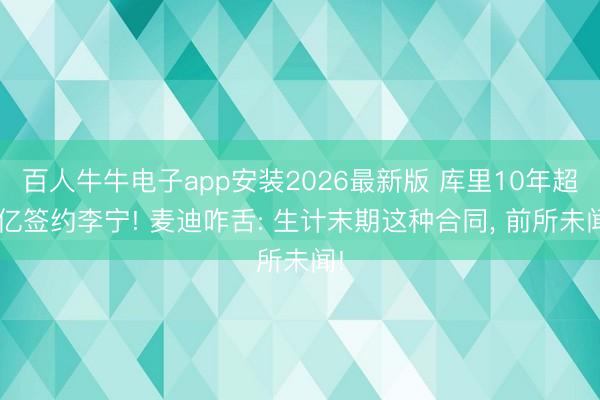 百人牛牛电子app安装2026最新版 库里10年超4亿签约李宁! 麦迪咋舌: 生计末期这种合同， 前所未闻!