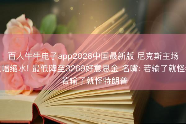 百人牛牛电子app2026中国最新版 尼克斯主场门票大幅缩水! 最低降至3269好意思金 名嘴: 若输了就怪特朗普
