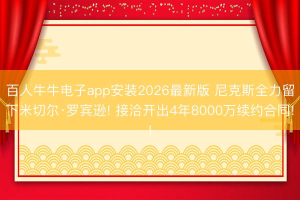 百人牛牛电子app安装2026最新版 尼克斯全力留下米切尔·罗宾逊! 接洽开出4年8000万续约合同!