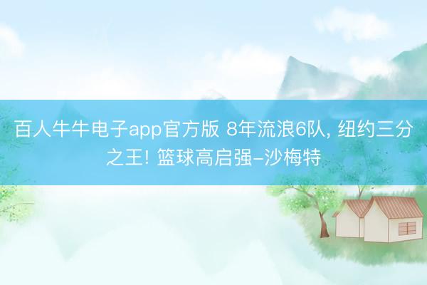 百人牛牛电子app官方版 8年流浪6队， 纽约三分之王! 篮球高启强-沙梅特